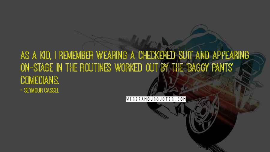 Seymour Cassel quotes: As a kid, I remember wearing a checkered suit and appearing on-stage in the routines worked out by the 'baggy pants' comedians.