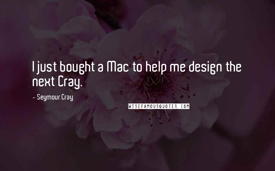 Seymour Cray quotes: I just bought a Mac to help me design the next Cray.