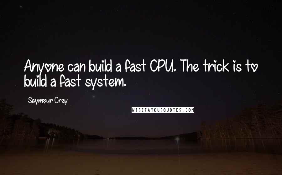 Seymour Cray quotes: Anyone can build a fast CPU. The trick is to build a fast system.