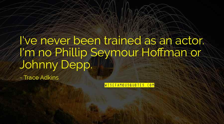 Seymour Hoffman Quotes By Trace Adkins: I've never been trained as an actor. I'm