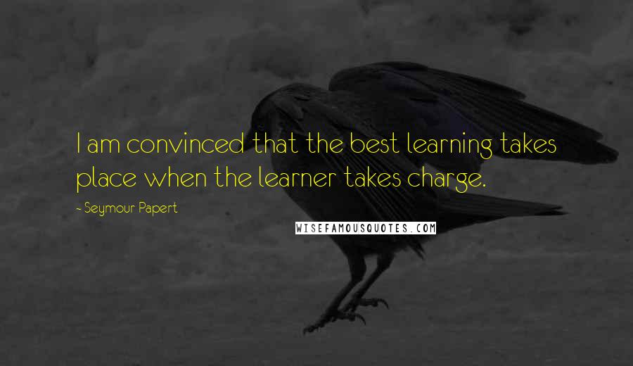 Seymour Papert quotes: I am convinced that the best learning takes place when the learner takes charge.