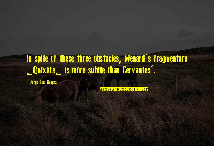 Seymours Caravans Quotes By Jorge Luis Borges: In spite of these three obstacles, Menard's fragmentary
