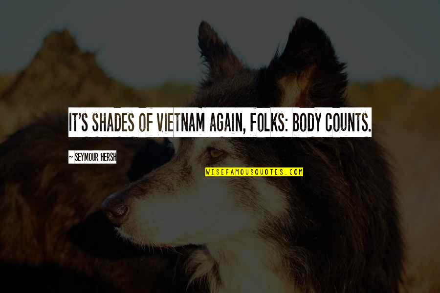 Seymour's Quotes By Seymour Hersh: It's shades of Vietnam again, folks: body counts.