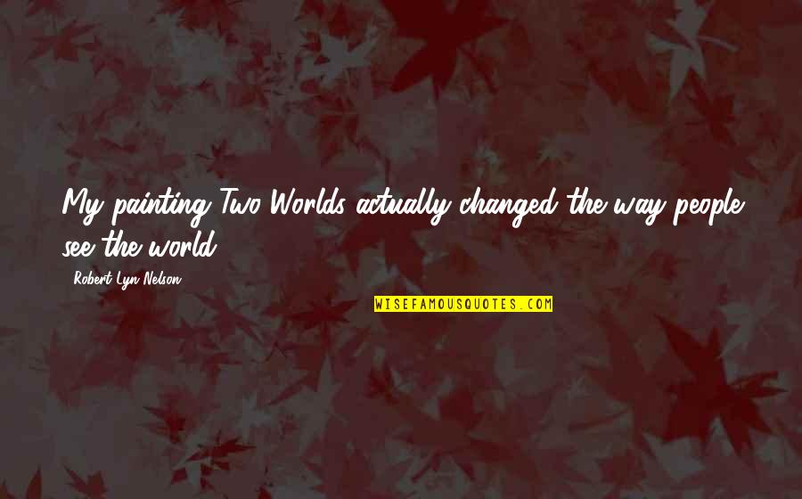 Seynaeve Quotes By Robert Lyn Nelson: My painting Two Worlds actually changed the way Seynaeve Quotes By Robert Lyn Nelson: My painting Two Worlds actually changed the way