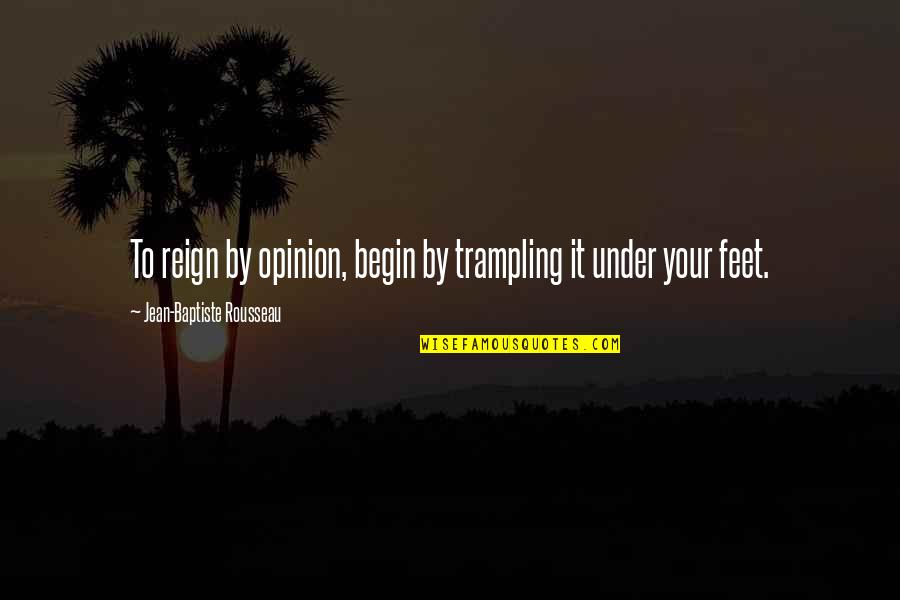 Seyth Boardman Quotes By Jean-Baptiste Rousseau: To reign by opinion, begin by trampling it Seyth Boardman Quotes By Jean-Baptiste Rousseau: To reign by opinion, begin by trampling it