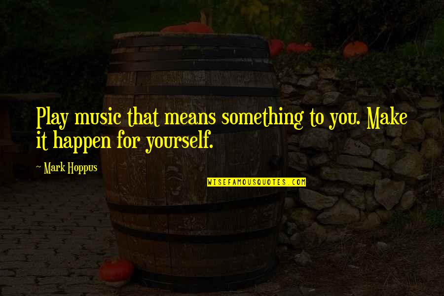 Seyton I Am Sick Quotes By Mark Hoppus: Play music that means something to you. Make