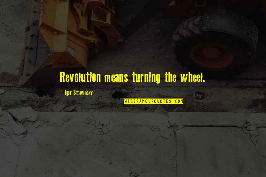 Seyton Pronunciation Quotes By Igor Stravinsky: Revolution means turning the wheel.