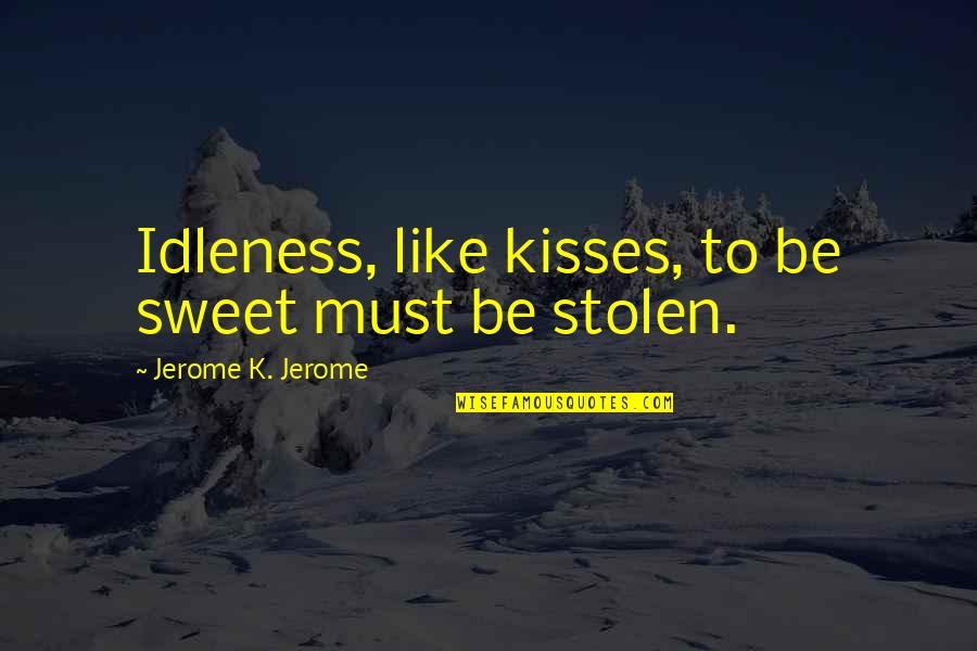 Sezdeset Pesama Quotes By Jerome K. Jerome: Idleness, like kisses, to be sweet must be
