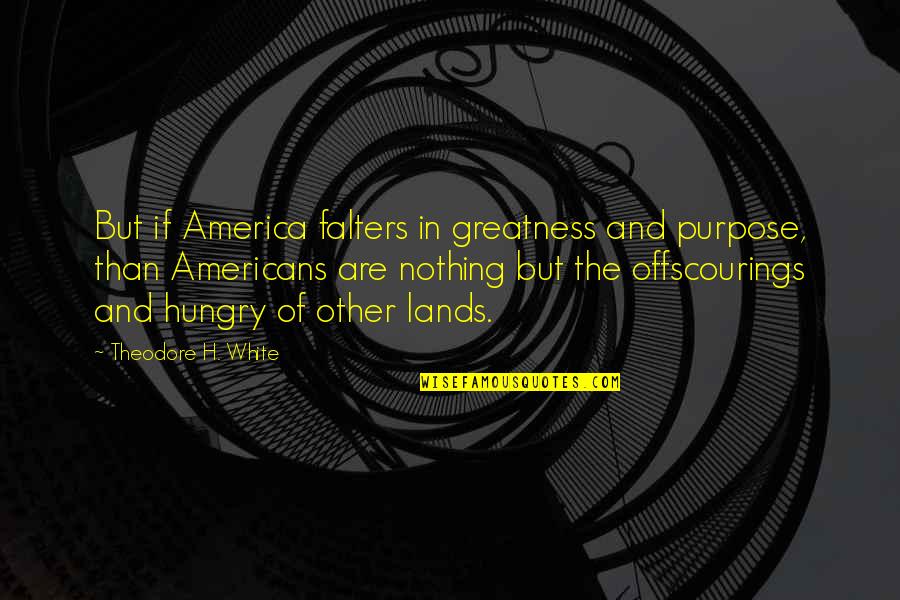 Sezgin Sezer Quotes By Theodore H. White: But if America falters in greatness and purpose,