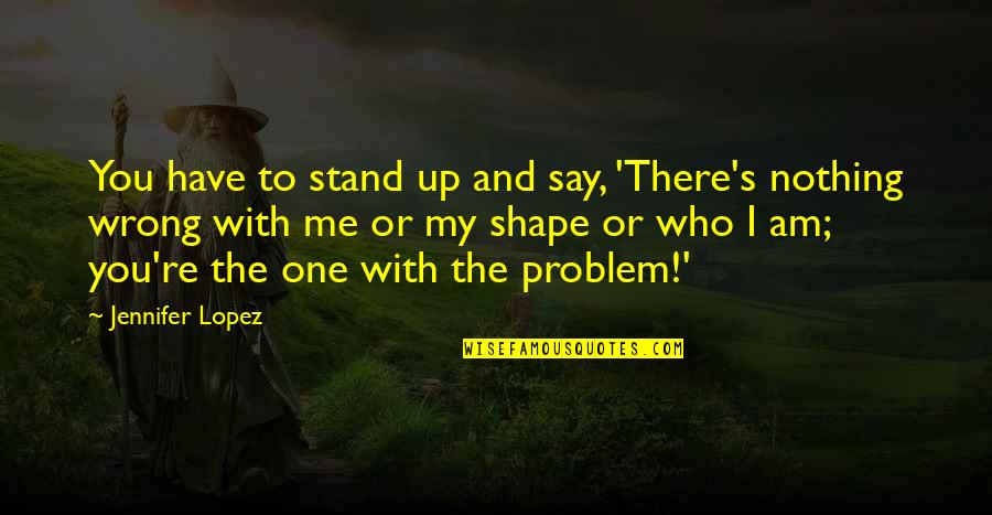 Sferat Quotes By Jennifer Lopez: You have to stand up and say, 'There's