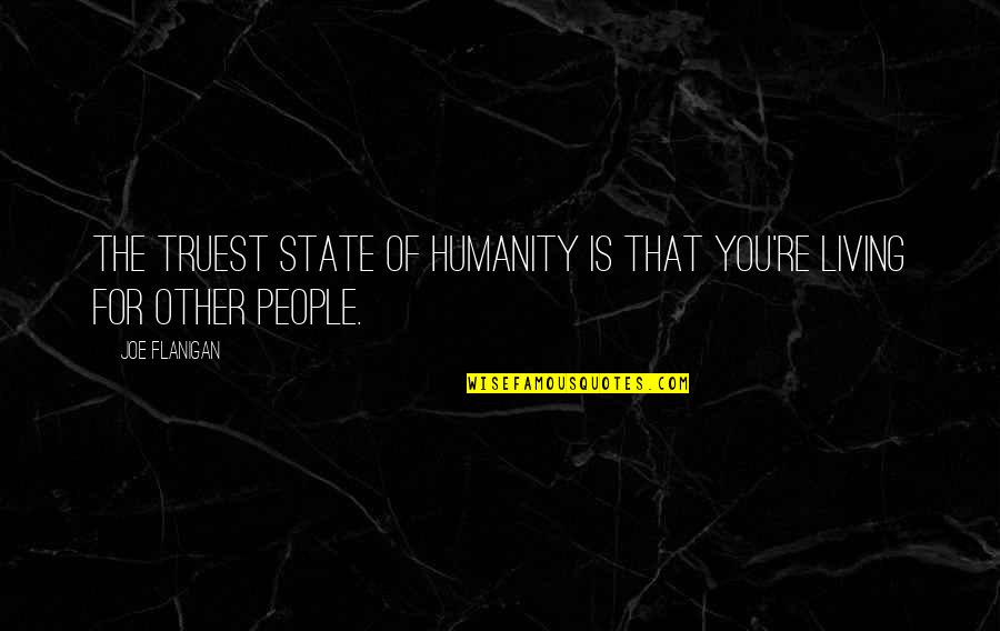 Sferat Quotes By Joe Flanigan: The truest state of humanity is that you're