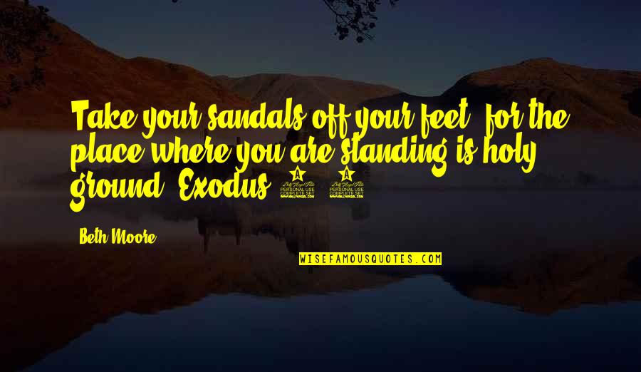 Sferrazza Keenan Quotes By Beth Moore: Take your sandals off your feet, for the Sferrazza Keenan Quotes By Beth Moore: Take your sandals off your feet, for the