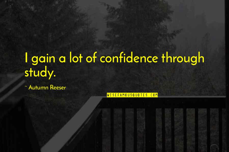 Sfesnicul De Aur Quotes By Autumn Reeser: I gain a lot of confidence through study. Sfesnicul De Aur Quotes By Autumn Reeser: I gain a lot of confidence through study.