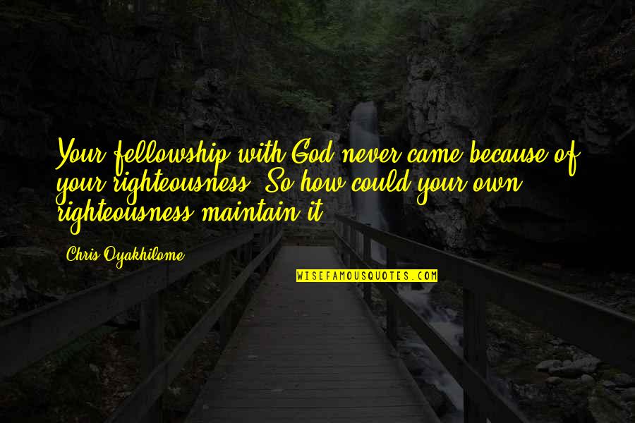 Sfikakis Quotes By Chris Oyakhilome: Your fellowship with God never came because of Sfikakis Quotes By Chris Oyakhilome: Your fellowship with God never came because of