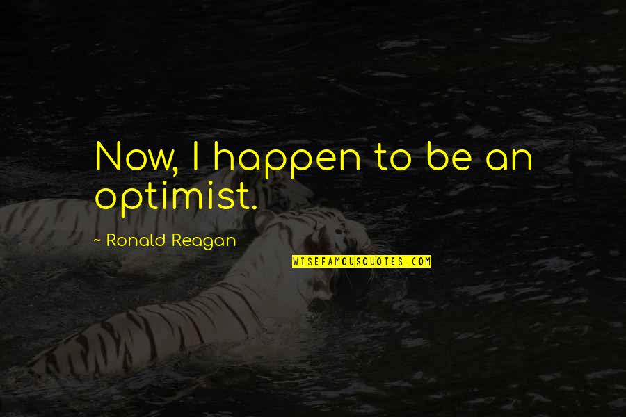 Sfintii Quotes By Ronald Reagan: Now, I happen to be an optimist.