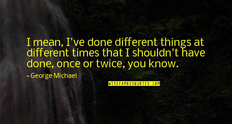 Sfiora Double Quotes By George Michael: I mean, I've done different things at different Sfiora Double Quotes By George Michael: I mean, I've done different things at different