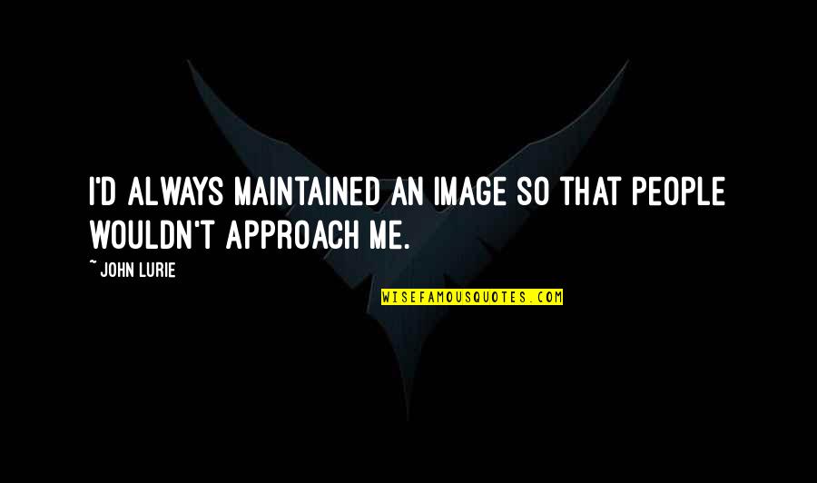 Sfioratore Quotes By John Lurie: I'd always maintained an image so that people