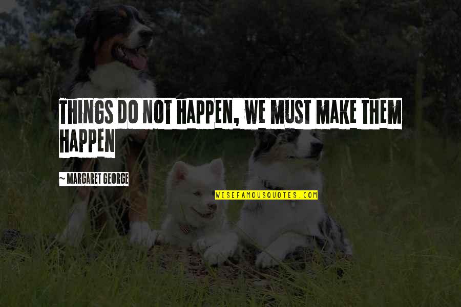 Sfnc Quote Quotes By Margaret George: Things do not happen, we must make them Sfnc Quote Quotes By Margaret George: Things do not happen, we must make them