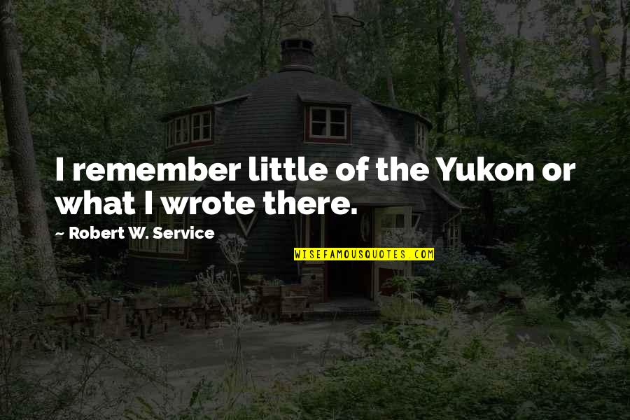 Sfogliatella Frolla Quotes By Robert W. Service: I remember little of the Yukon or what Sfogliatella Frolla Quotes By Robert W. Service: I remember little of the Yukon or what