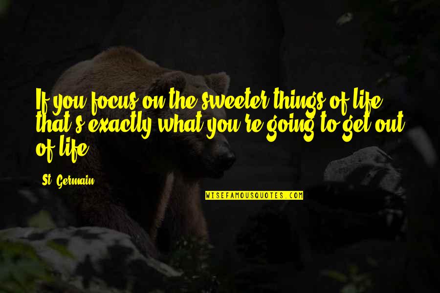 Sfogliatella Frolla Quotes By St. Germain: If you focus on the sweeter things of Sfogliatella Frolla Quotes By St. Germain: If you focus on the sweeter things of