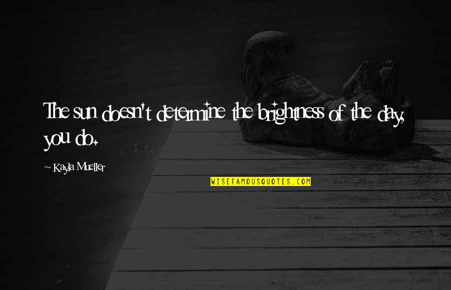 Sforzo Bee Quotes By Kayla Mueller: The sun doesn't determine the brightness of the