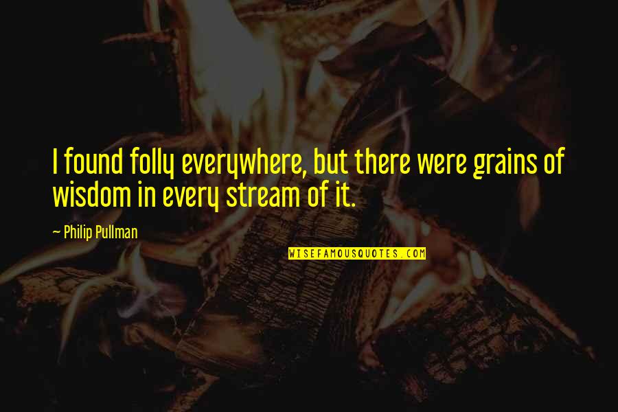 Sfv Ed Quotes By Philip Pullman: I found folly everywhere, but there were grains
