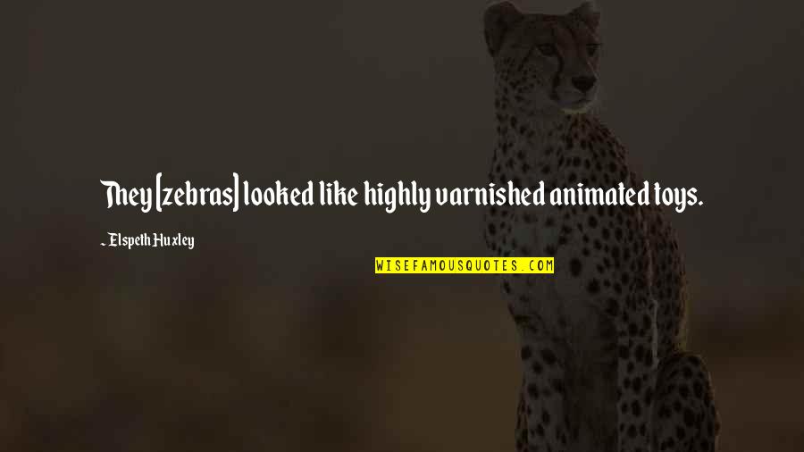Sg Lit Quotes By Elspeth Huxley: They [zebras] looked like highly varnished animated toys.