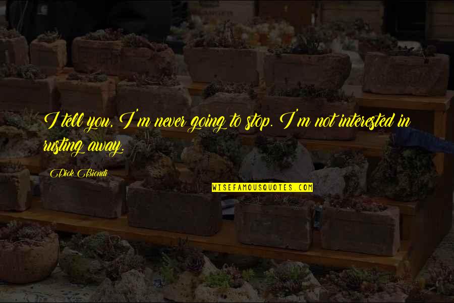 Sgabello Con Quotes By Dick Biondi: I tell you, I'm never going to stop.
