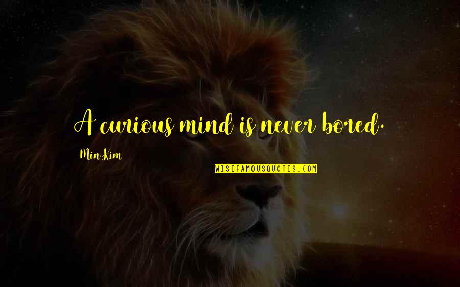 Sgambato Chamrousse Quotes By Min Kim: A curious mind is never bored. Sgambato Chamrousse Quotes By Min Kim: A curious mind is never bored.