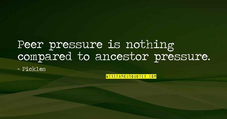 Sgfleet Quote Quotes By Pickles: Peer pressure is nothing compared to ancestor pressure.