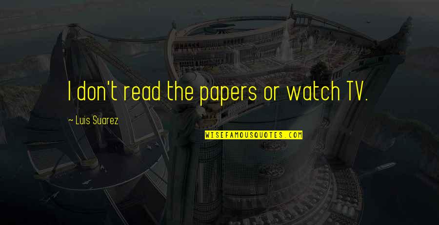 Sgi President Ikeda Quotes By Luis Suarez: I don't read the papers or watch TV. Sgi President Ikeda Quotes By Luis Suarez: I don't read the papers or watch TV.