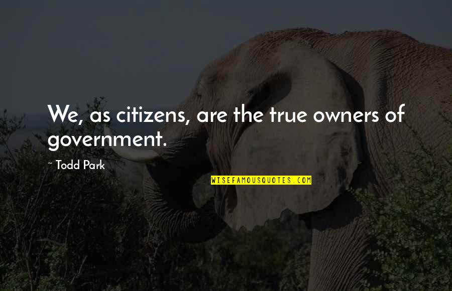 Sgriob Quotes By Todd Park: We, as citizens, are the true owners of