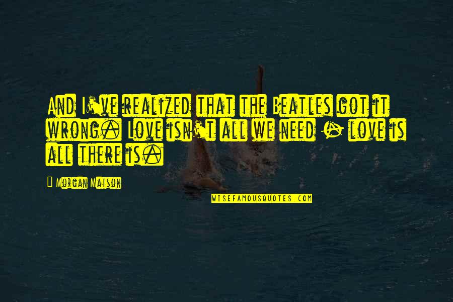 Sgt Espera Quotes By Morgan Matson: And I've realized that the Beatles got it Sgt Espera Quotes By Morgan Matson: And I've realized that the Beatles got it