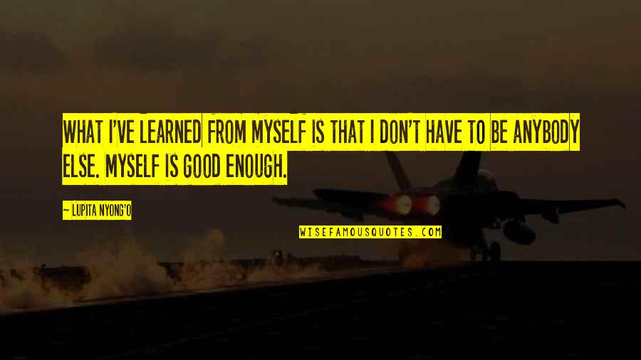 Sgt Gunnery Hartman Quotes By Lupita Nyong'o: What I've learned from myself is that I Sgt Gunnery Hartman Quotes By Lupita Nyong'o: What I've learned from myself is that I