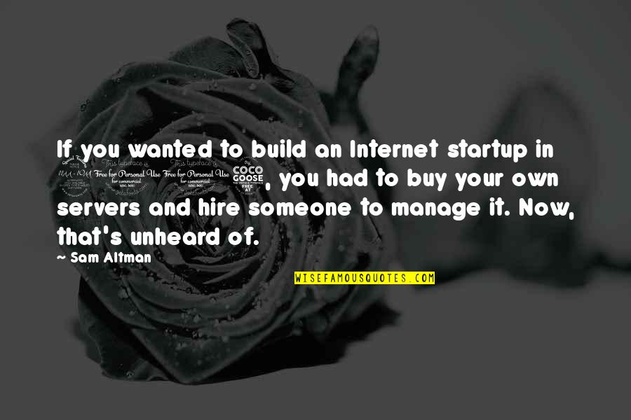 Sgt Gunnery Hartman Quotes By Sam Altman: If you wanted to build an Internet startup Sgt Gunnery Hartman Quotes By Sam Altman: If you wanted to build an Internet startup