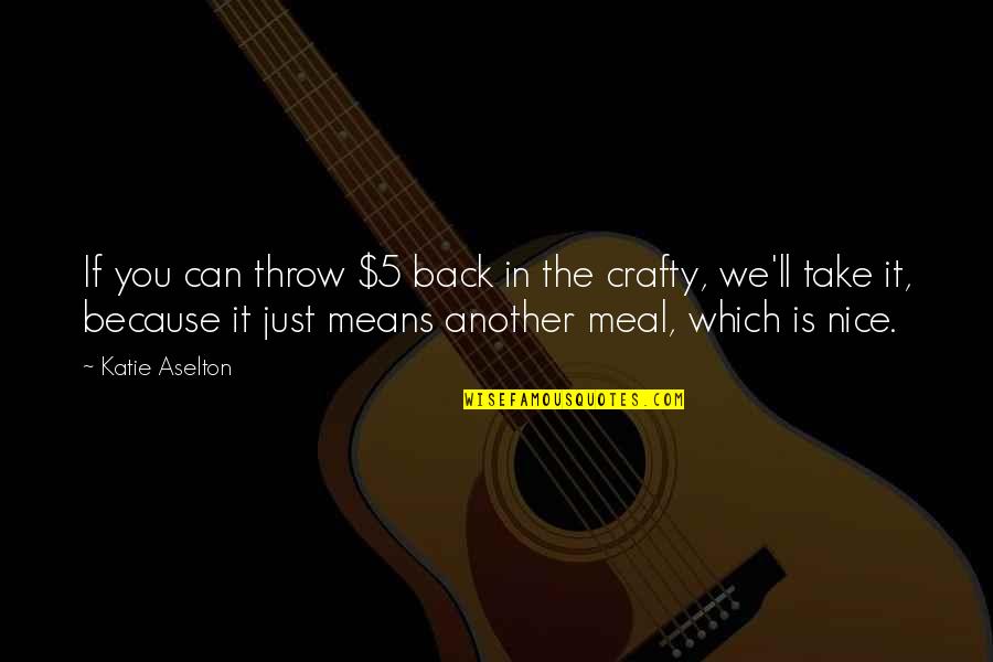 Sgt Hank Voight Quotes By Katie Aselton: If you can throw $5 back in the Sgt Hank Voight Quotes By Katie Aselton: If you can throw $5 back in the