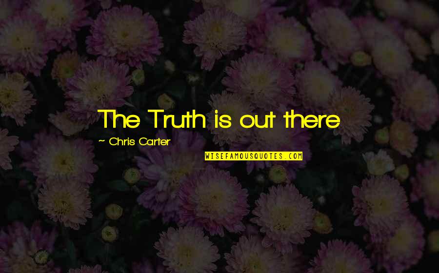 Sgt Jerry Wooters Quotes By Chris Carter: The Truth is out there Sgt Jerry Wooters Quotes By Chris Carter: The Truth is out there