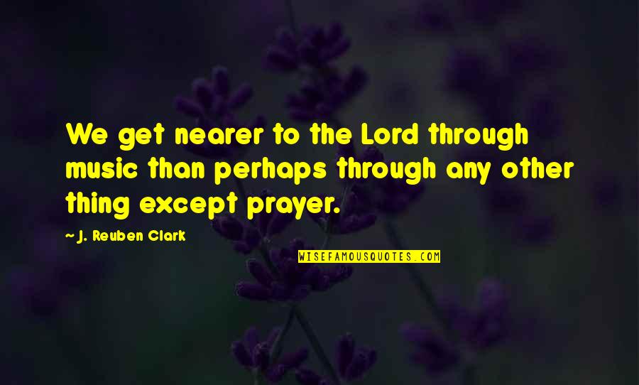 Sgt Stryker Quotes By J. Reuben Clark: We get nearer to the Lord through music
