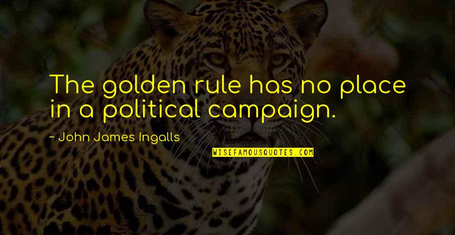 Sguardo Quotes By John James Ingalls: The golden rule has no place in a Sguardo Quotes By John James Ingalls: The golden rule has no place in a