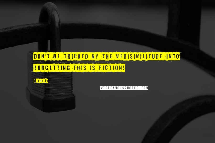 Sha Li quotes: Don't be tricked by the verisimilitude into forgetting this is fiction!