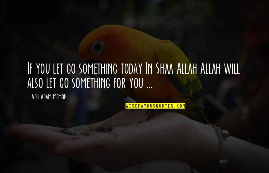 Shaa Quotes By Adil Adam Memon: If you let go something today In Shaa