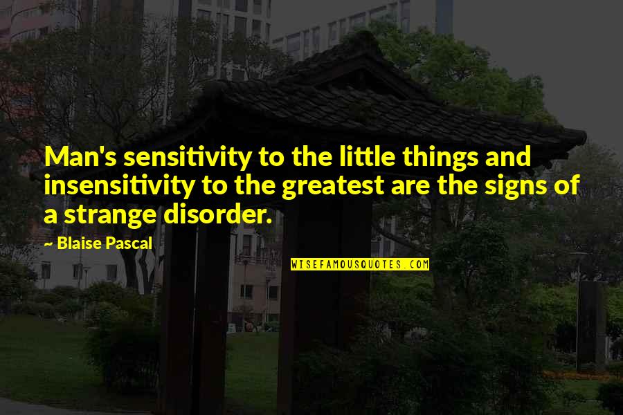 Shaa Wasmund Quotes By Blaise Pascal: Man's sensitivity to the little things and insensitivity