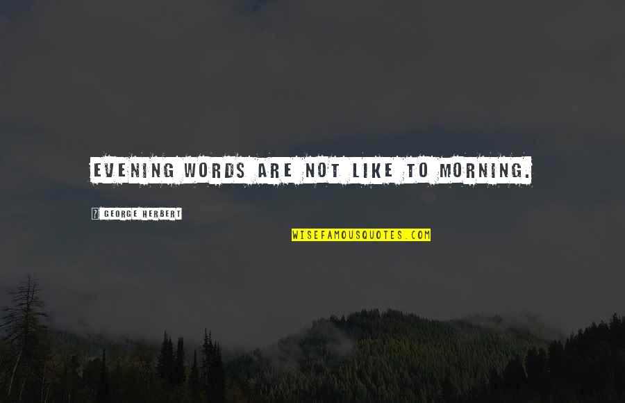 Shaahin Filizadeh Quotes By George Herbert: Evening words are not like to morning.