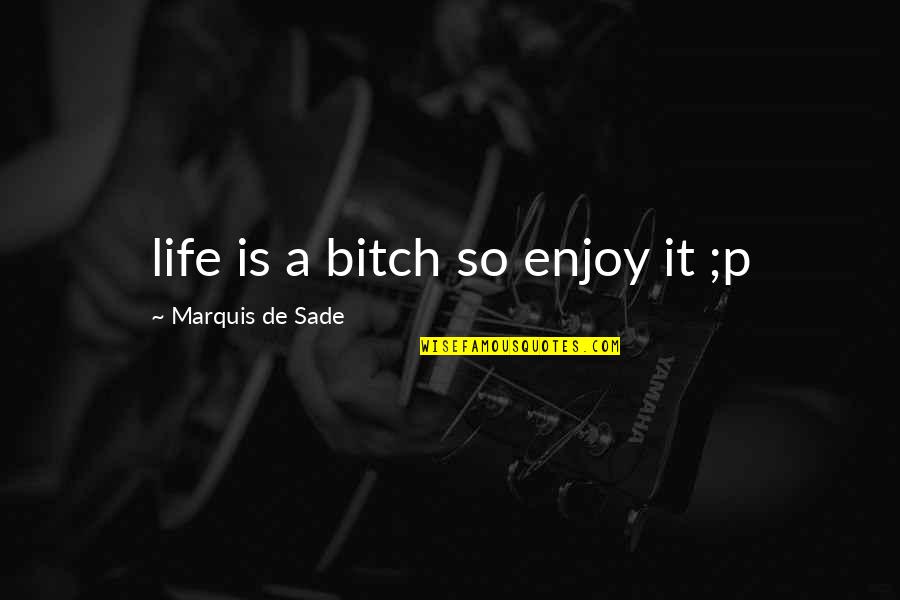 Shaakira Quotes By Marquis De Sade: life is a bitch so enjoy it ;p