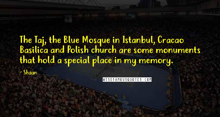 Shaan quotes: The Taj, the Blue Mosque in Istanbul, Cracao Basilica and Polish church are some monuments that hold a special place in my memory.