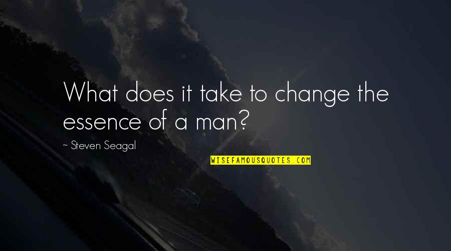 Shaan Quotes By Steven Seagal: What does it take to change the essence Shaan Quotes By Steven Seagal: What does it take to change the essence