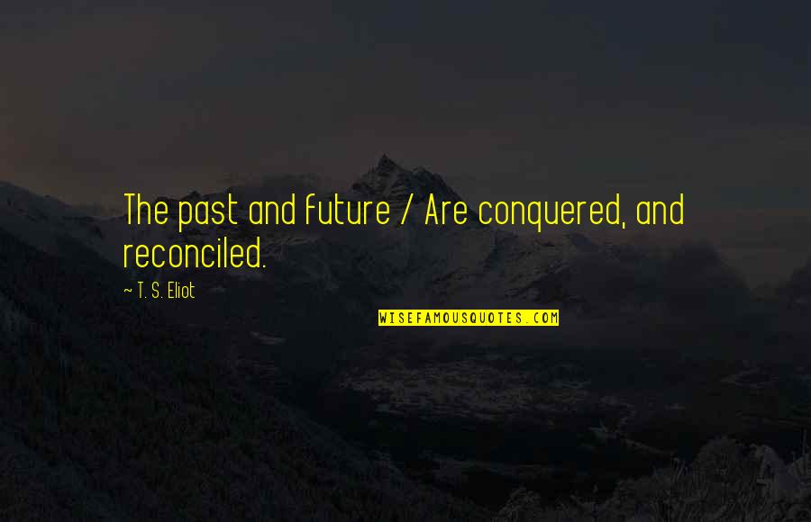Shaara Killer Quotes By T. S. Eliot: The past and future / Are conquered, and