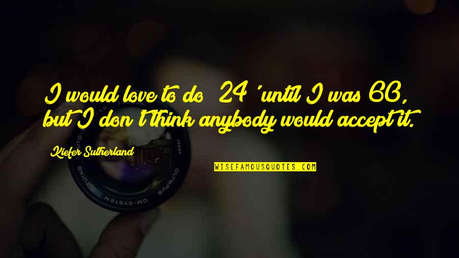 Shab Bakhair Love Quotes By Kiefer Sutherland: I would love to do '24' until I