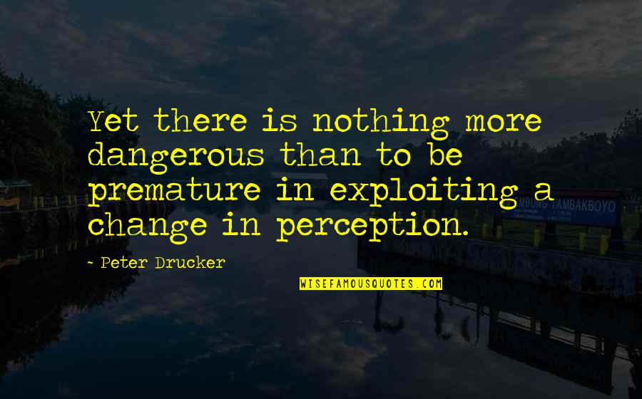 Shab Bakhair Love Quotes By Peter Drucker: Yet there is nothing more dangerous than to