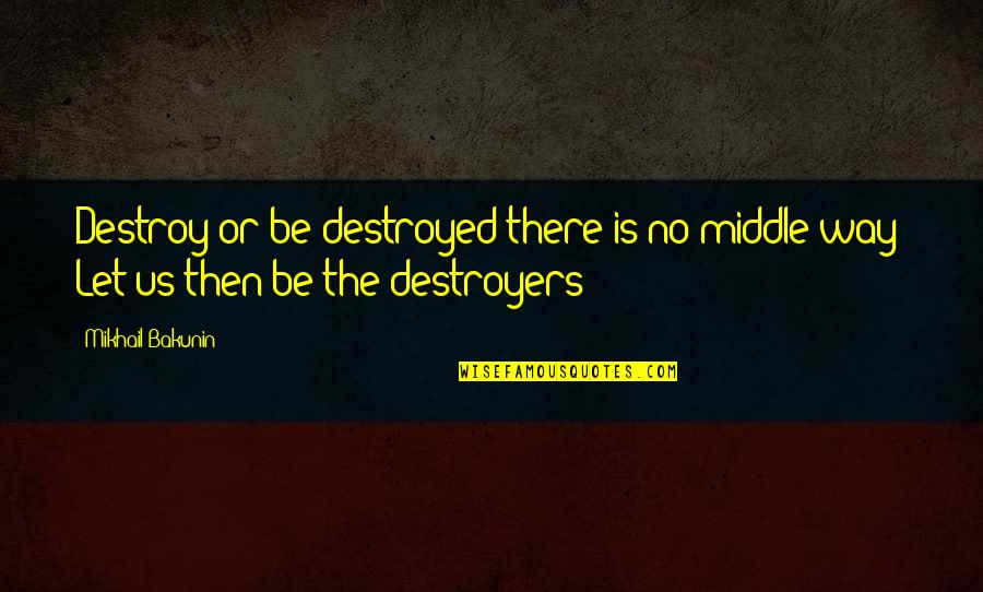 Shab-e-miraj 2014 Quotes By Mikhail Bakunin: Destroy or be destroyed-there is no middle way!